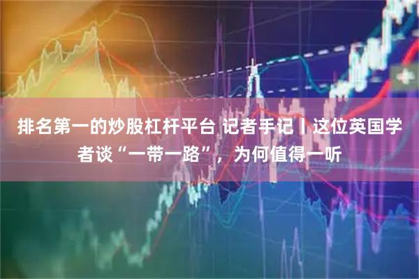 排名第一的炒股杠杆平台 记者手记丨这位英国学者谈“一带一路”，为何值得一听