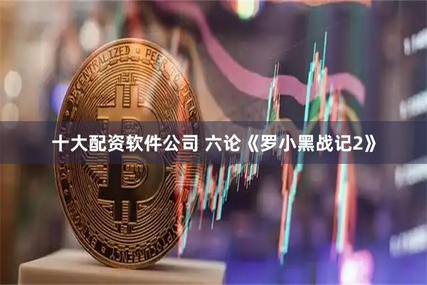十大配资软件公司 六论《罗小黑战记2》