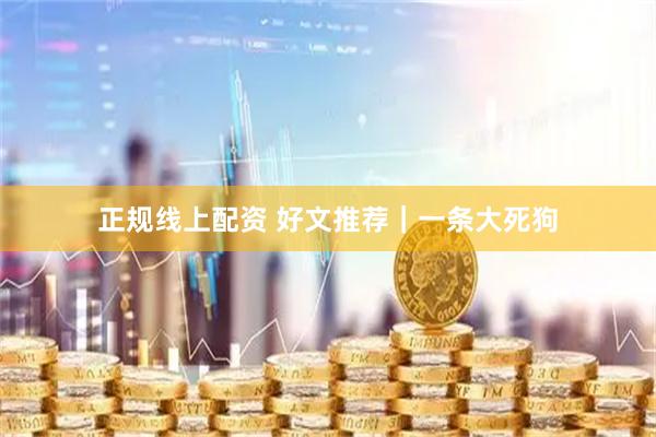 正规线上配资 好文推荐｜一条大死狗