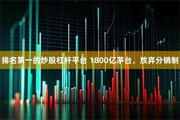 排名第一的炒股杠杆平台 1800亿茅台，放弃分销制