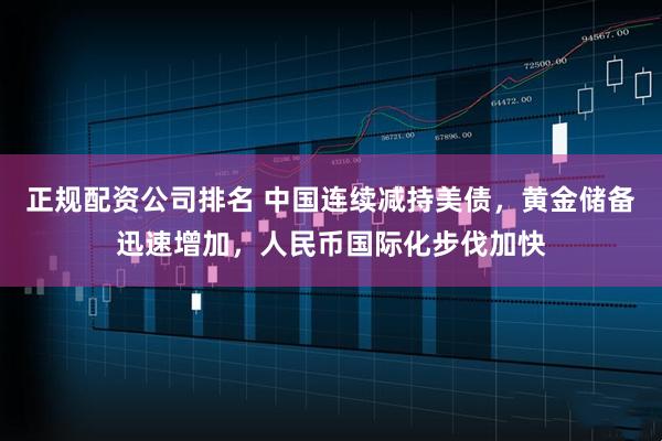正规配资公司排名 中国连续减持美债，黄金储备迅速增加，人民币国际化步伐加快