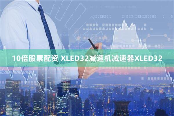 10倍股票配资 XLED32减速机减速器XLED32