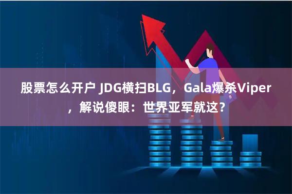 股票怎么开户 JDG横扫BLG，Gala爆杀Viper，解说傻眼：世界亚军就这？