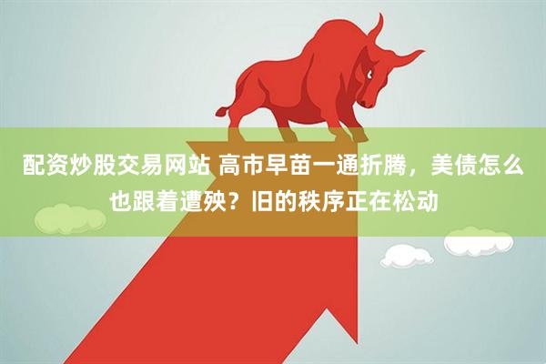 配资炒股交易网站 高市早苗一通折腾，美债怎么也跟着遭殃？旧的秩序正在松动