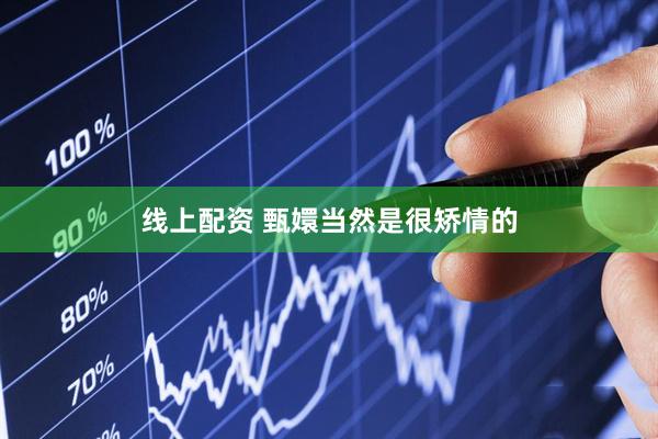 线上配资 甄嬛当然是很矫情的