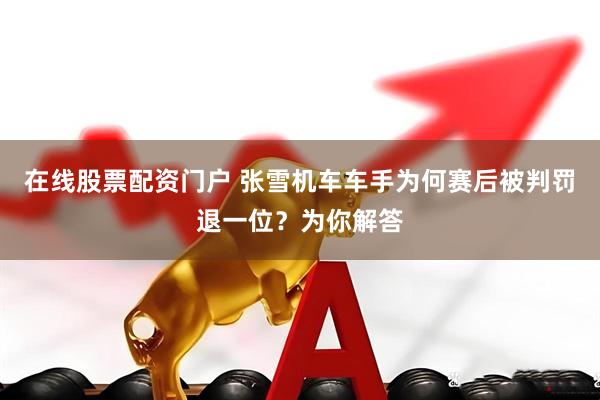 在线股票配资门户 张雪机车车手为何赛后被判罚退一位？为你解答